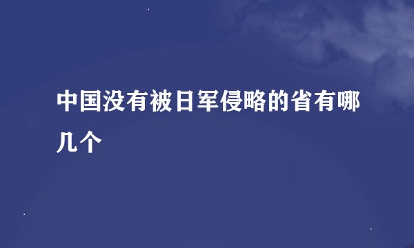 中国没有被日军侵略的省有哪几个