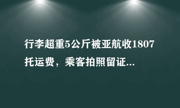 行李超重5公斤被亚航收1807托运费，乘客拍照留证还被威胁