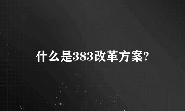 什么是383改革方案?