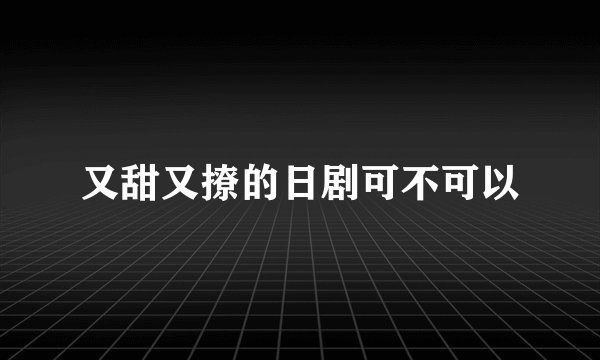 又甜又撩的日剧可不可以