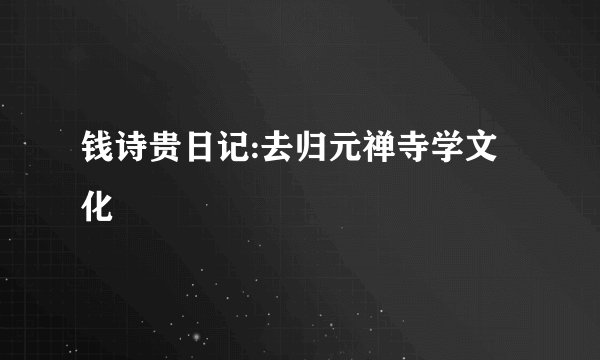 钱诗贵日记:去归元禅寺学文化