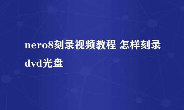 nero8刻录视频教程 怎样刻录dvd光盘