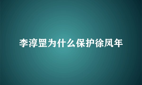 李淳罡为什么保护徐凤年