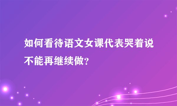 如何看待语文女课代表哭着说不能再继续做？