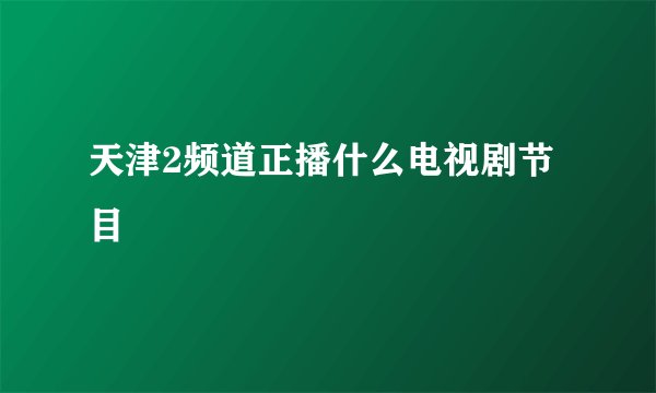 天津2频道正播什么电视剧节目