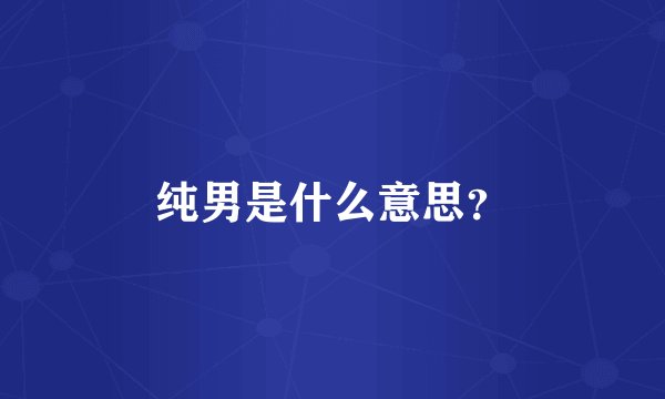 纯男是什么意思？
