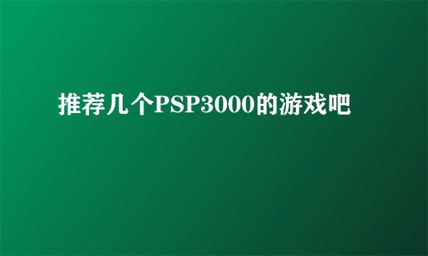 推荐几个PSP3000的游戏吧