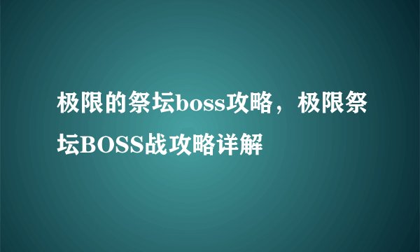 极限的祭坛boss攻略，极限祭坛BOSS战攻略详解