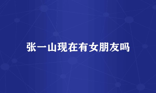 张一山现在有女朋友吗