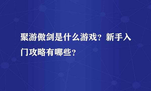 聚游傲剑是什么游戏？新手入门攻略有哪些？