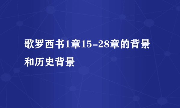 歌罗西书1章15-28章的背景和历史背景