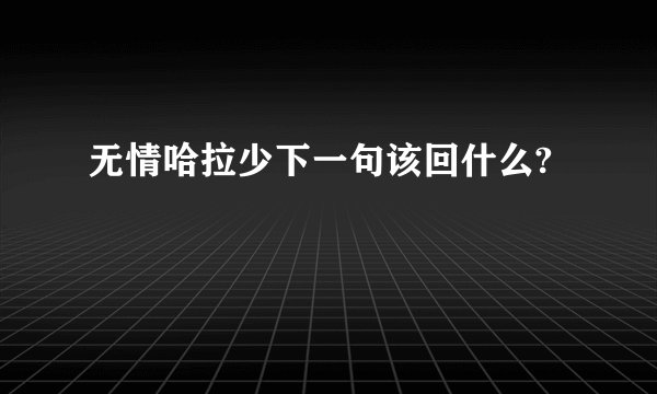 无情哈拉少下一句该回什么?