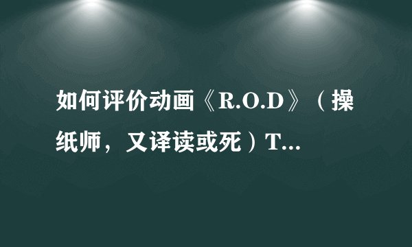 如何评价动画《R.O.D》（操纸师，又译读或死）TV篇及其OVA？