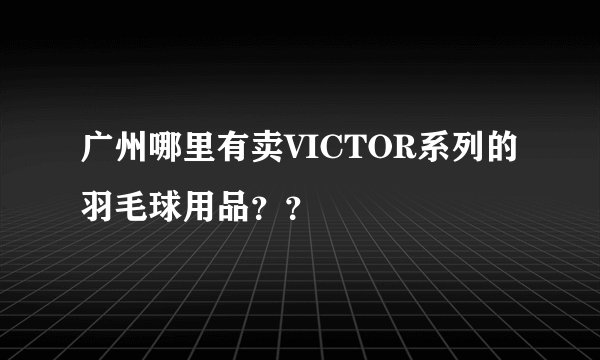 广州哪里有卖VICTOR系列的羽毛球用品？？