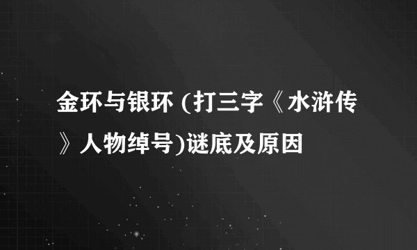 金环与银环 (打三字《水浒传》人物绰号)谜底及原因