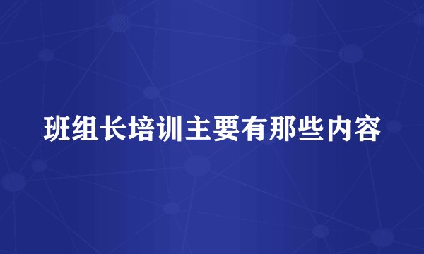 班组长培训主要有那些内容