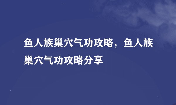 鱼人族巢穴气功攻略，鱼人族巢穴气功攻略分享