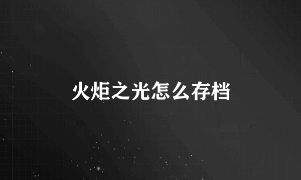 火炬之光怎么存档