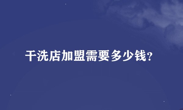 干洗店加盟需要多少钱？