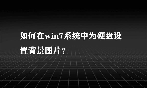 如何在win7系统中为硬盘设置背景图片？