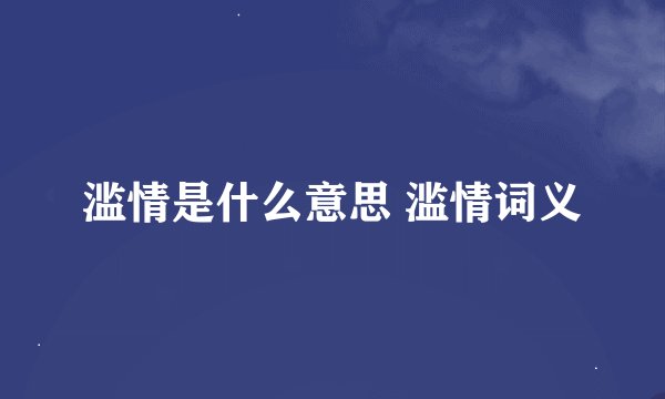 滥情是什么意思 滥情词义