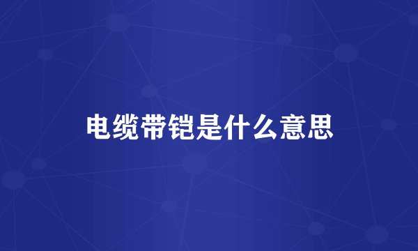 电缆带铠是什么意思