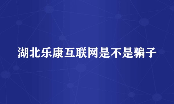 湖北乐康互联网是不是骗子