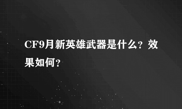 CF9月新英雄武器是什么？效果如何？