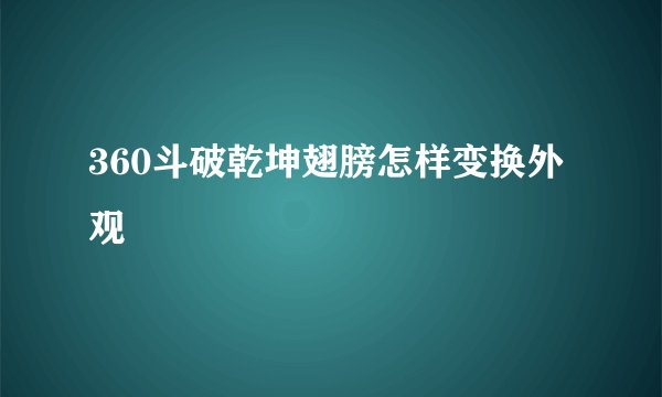 360斗破乾坤翅膀怎样变换外观