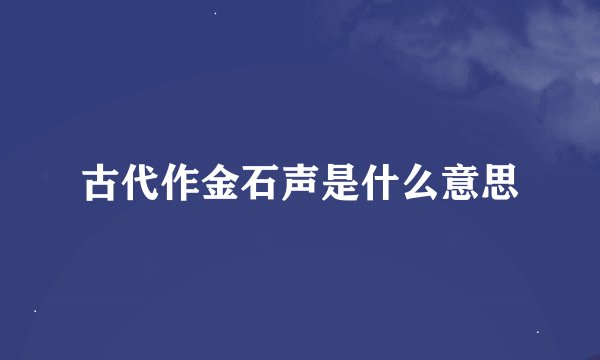 古代作金石声是什么意思