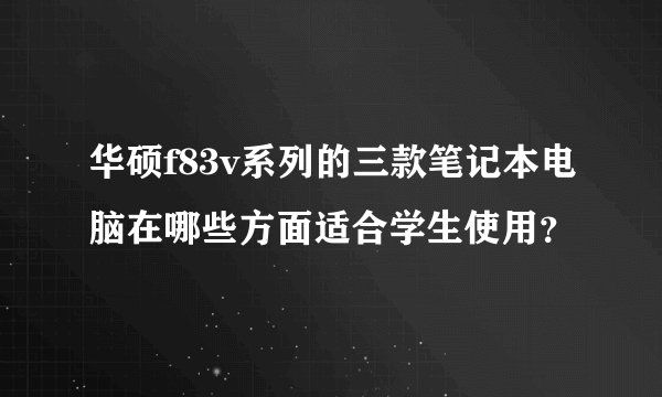 华硕f83v系列的三款笔记本电脑在哪些方面适合学生使用？