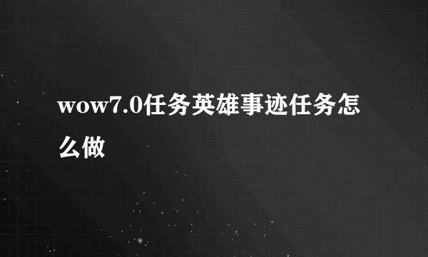 wow7.0任务英雄事迹任务怎么做