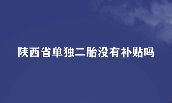 陕西省单独二胎没有补贴吗