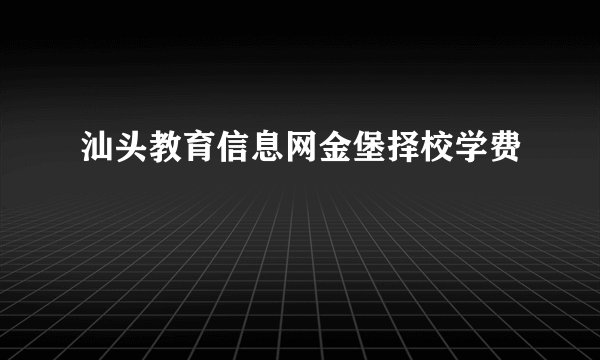 汕头教育信息网金堡择校学费
