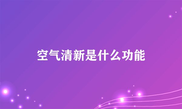 空气清新是什么功能