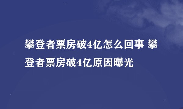 攀登者票房破4亿怎么回事 攀登者票房破4亿原因曝光