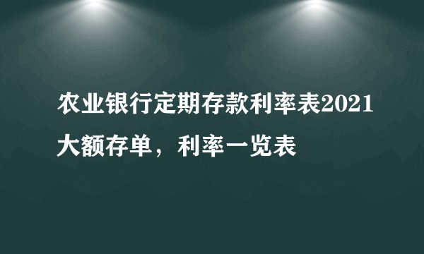 农业银行定期存款利率表2021大额存单，利率一览表