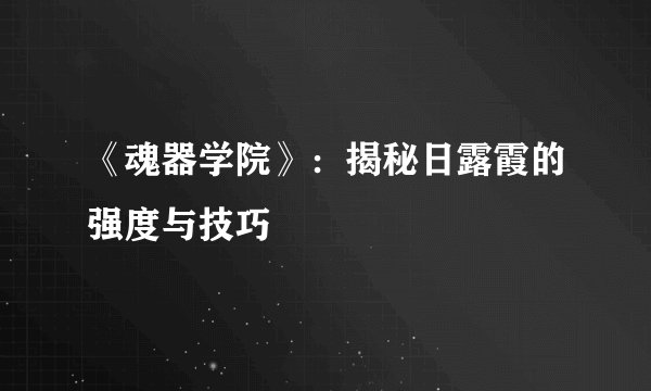 《魂器学院》：揭秘日露霞的强度与技巧