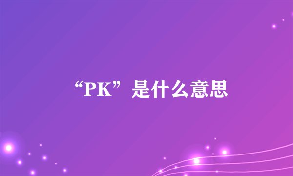 “PK”是什么意思