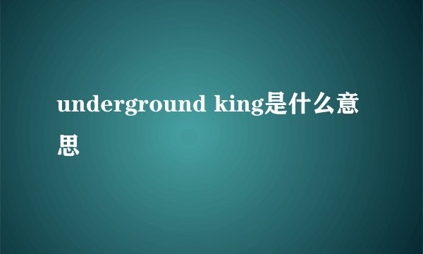 underground king是什么意思