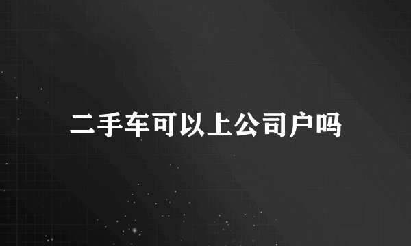 二手车可以上公司户吗