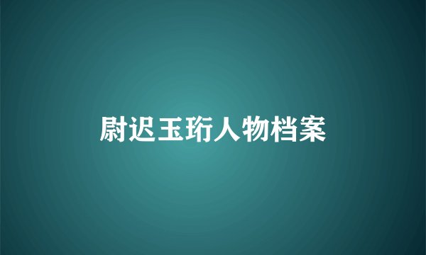 尉迟玉珩人物档案