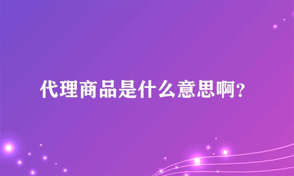 代理商品是什么意思啊？