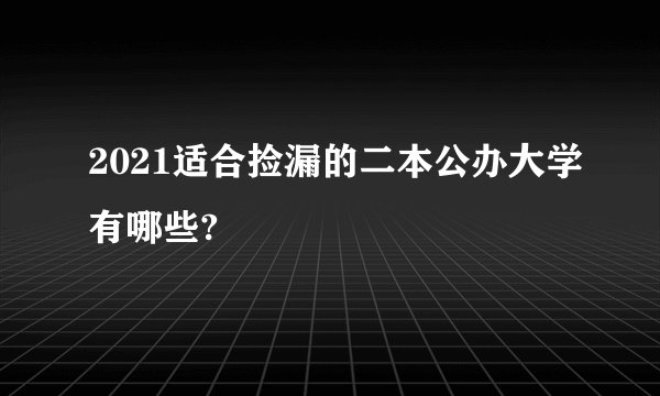 2021适合捡漏的二本公办大学有哪些?