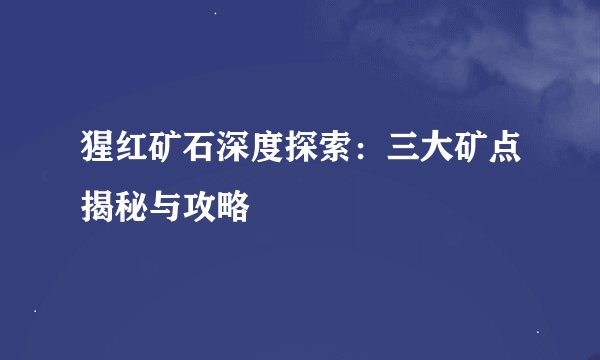 猩红矿石深度探索：三大矿点揭秘与攻略