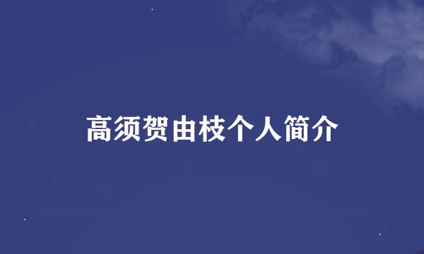 高须贺由枝个人简介