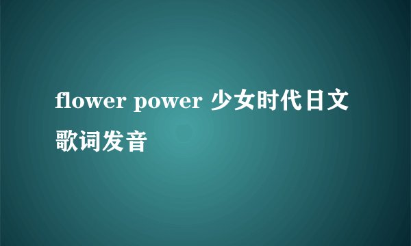 flower power 少女时代日文歌词发音
