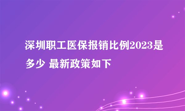 深圳职工医保报销比例2023是多少 最新政策如下