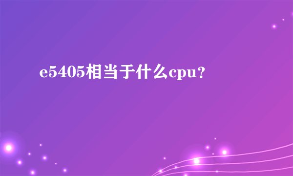 e5405相当于什么cpu?
