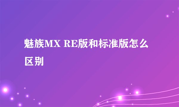 魅族MX RE版和标准版怎么区别